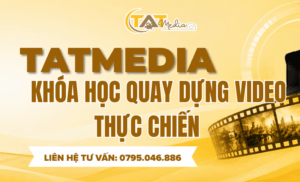Khóa Học Quay Dựng Video Thực Chiến Cho Người Mới Bắt Đầu TATMedia Giải Pháp Truyền Thông